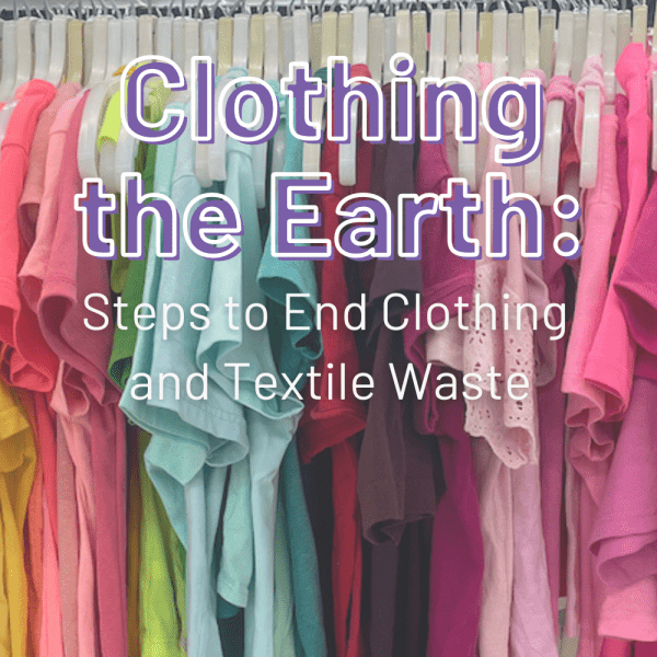 Clothing the Earth: Steps to End Clothing and Textile Waste